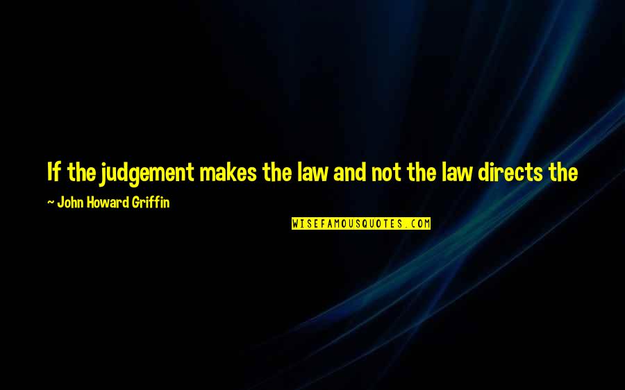 No More Judgement Quotes By John Howard Griffin: If the judgement makes the law and not