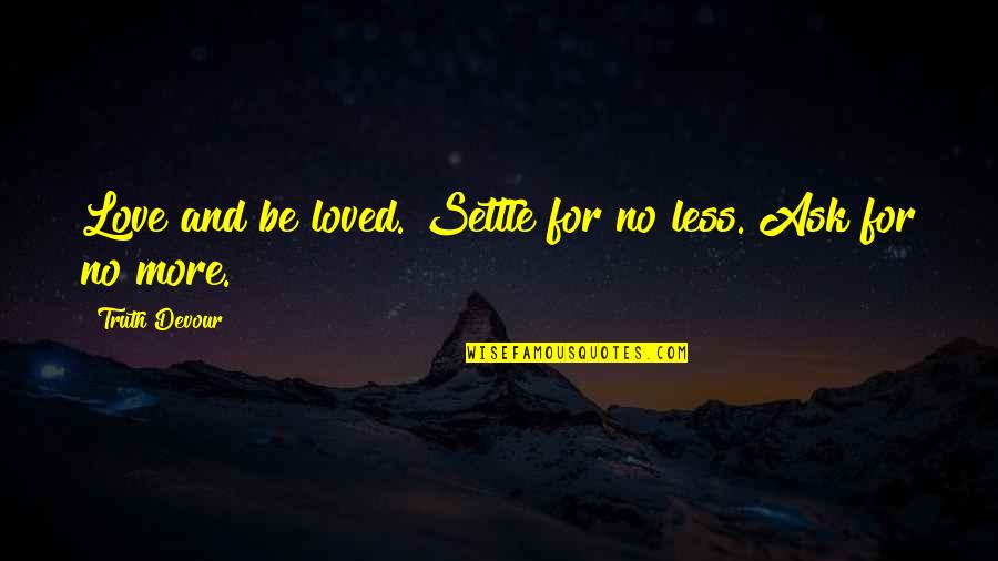 No More Life Quotes By Truth Devour: Love and be loved. Settle for no less.