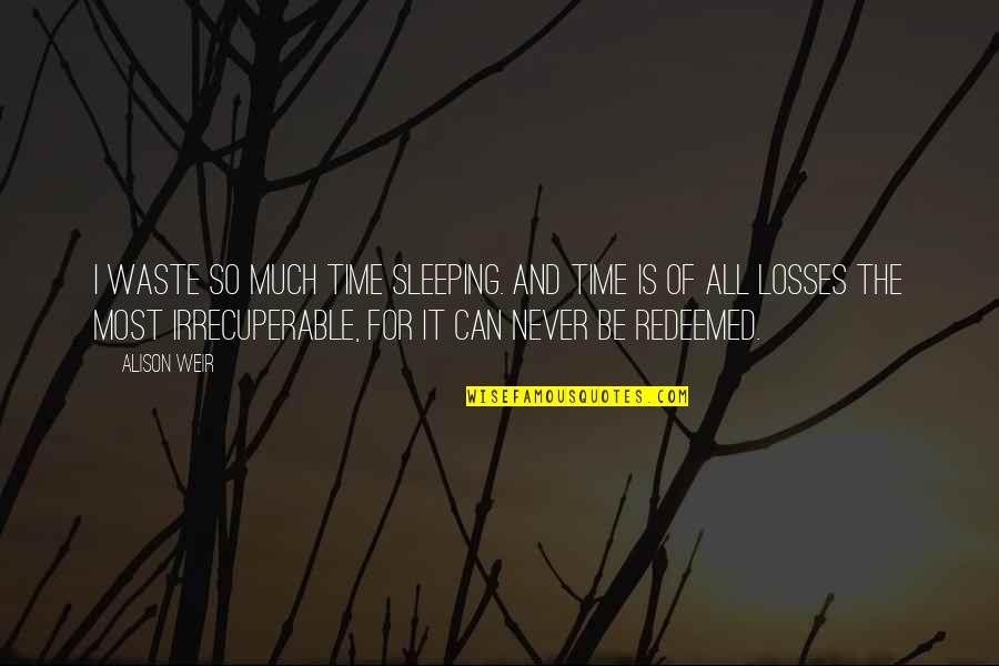 No More Losses Quotes By Alison Weir: I waste so much time sleeping. And time No More Losses Quotes By Alison Weir: I waste so much time sleeping. And time