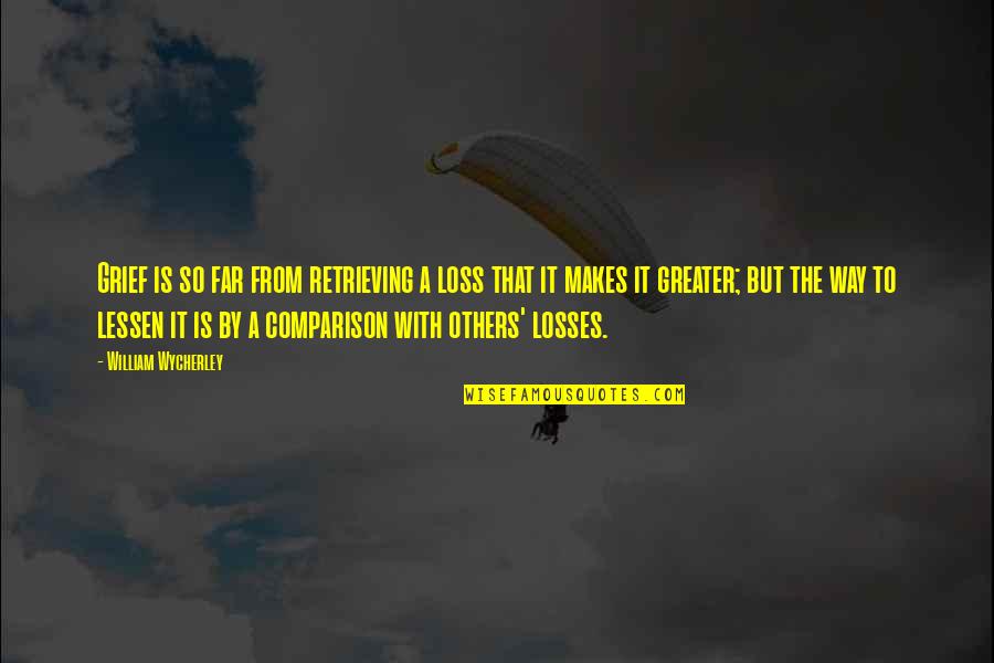 No More Losses Quotes By William Wycherley: Grief is so far from retrieving a loss No More Losses Quotes By William Wycherley: Grief is so far from retrieving a loss