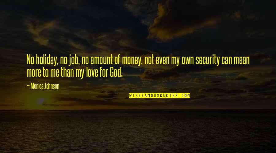 No More Love For Me Quotes By Monica Johnson: No holiday, no job, no amount of money, No More Love For Me Quotes By Monica Johnson: No holiday, no job, no amount of money,