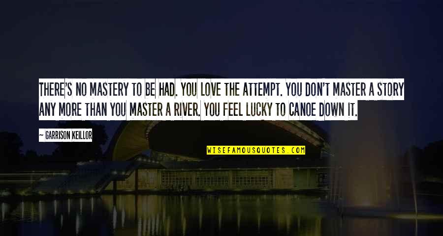 No More Love You Quotes By Garrison Keillor: There's no mastery to be had. You love No More Love You Quotes By Garrison Keillor: There's no mastery to be had. You love