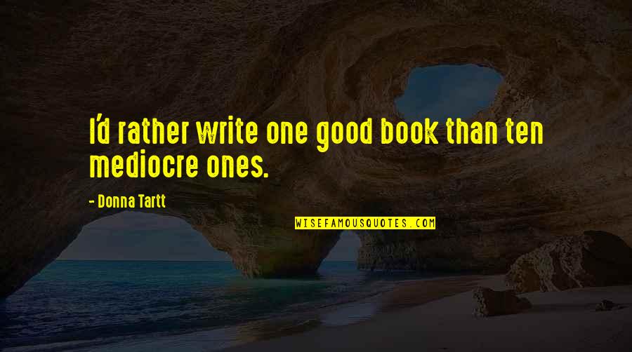 No More Mediocre Quotes By Donna Tartt: I'd rather write one good book than ten