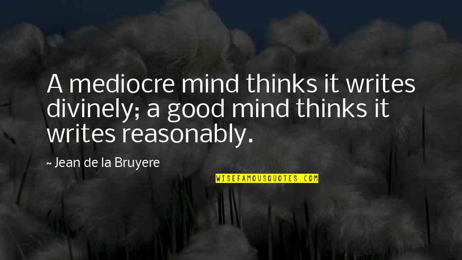 No More Mediocre Quotes By Jean De La Bruyere: A mediocre mind thinks it writes divinely; a