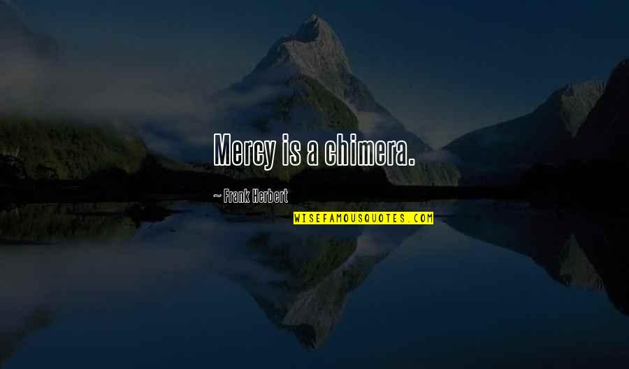No More Mercy Quotes By Frank Herbert: Mercy is a chimera. No More Mercy Quotes By Frank Herbert: Mercy is a chimera.