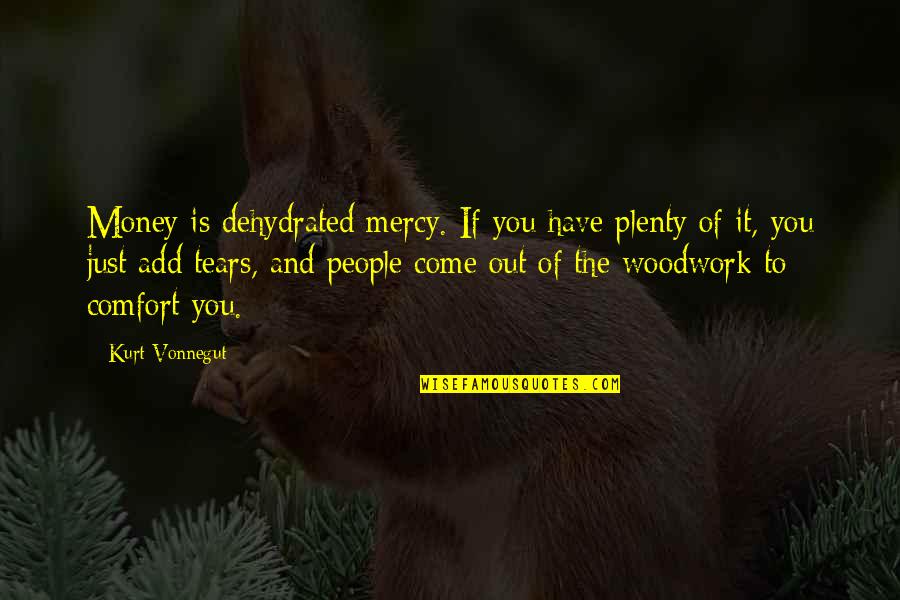 No More Mercy Quotes By Kurt Vonnegut: Money is dehydrated mercy. If you have plenty No More Mercy Quotes By Kurt Vonnegut: Money is dehydrated mercy. If you have plenty