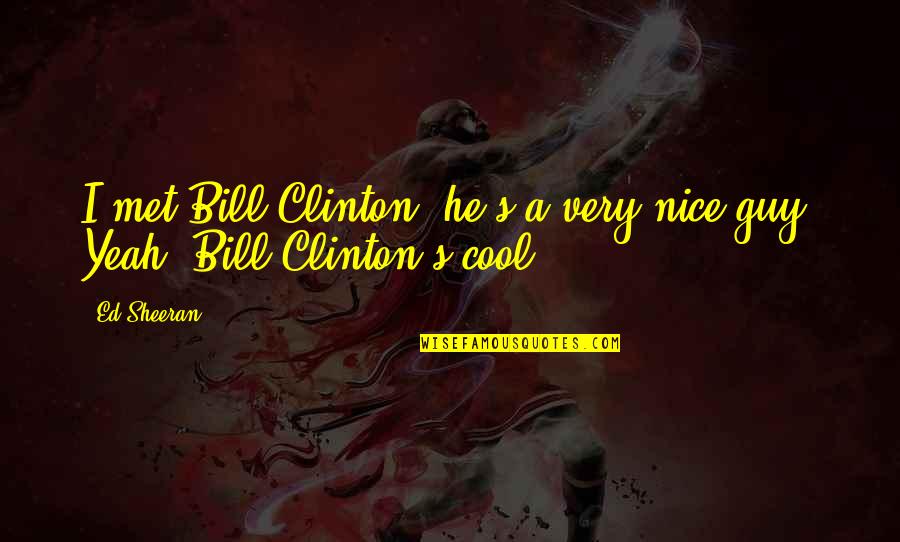 No More Mr. Nice Guy Quotes By Ed Sheeran: I met Bill Clinton; he's a very nice