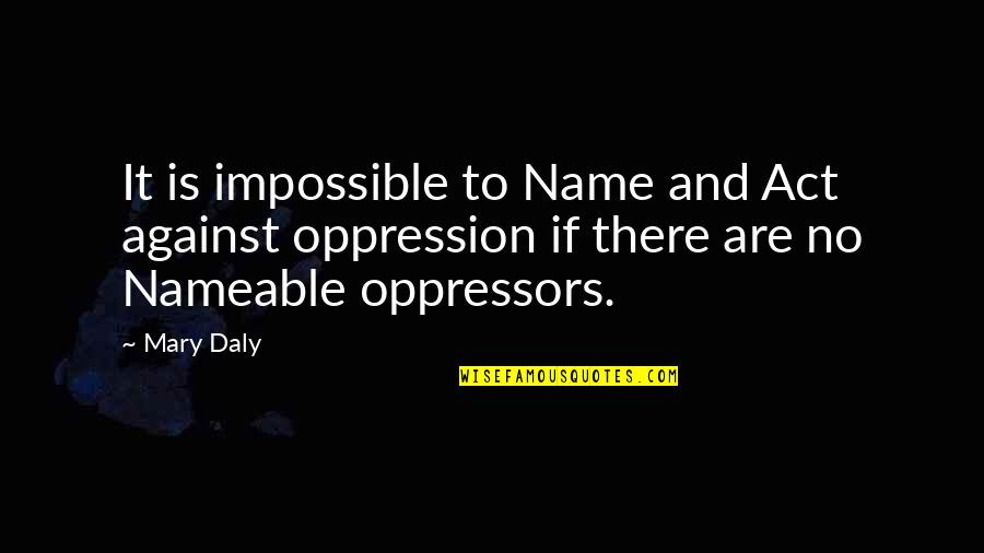 No More Oppression Quotes By Mary Daly: It is impossible to Name and Act against