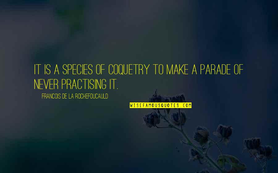No More Parades Quotes By Francois De La Rochefoucauld: It is a species of coquetry to make No More Parades Quotes By Francois De La Rochefoucauld: It is a species of coquetry to make