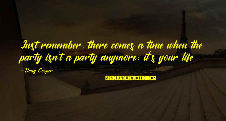 No More Partying Quotes By Doug Cooper: Just remember, there comes a time when the