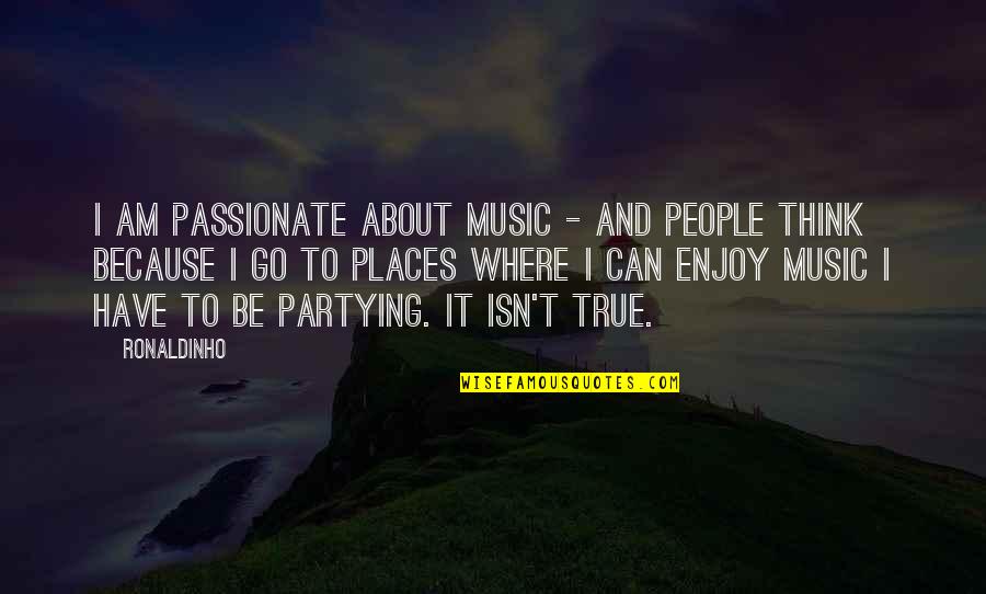 No More Partying Quotes By Ronaldinho: I am passionate about music - and people