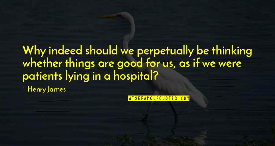 No More Patients Quotes By Henry James: Why indeed should we perpetually be thinking whether No More Patients Quotes By Henry James: Why indeed should we perpetually be thinking whether