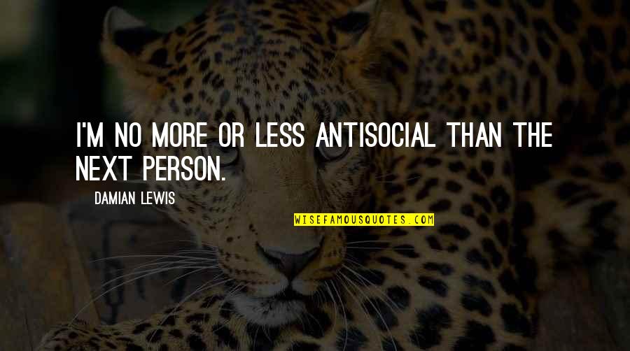 No More Person Quotes By Damian Lewis: I'm no more or less antisocial than the No More Person Quotes By Damian Lewis: I'm no more or less antisocial than the