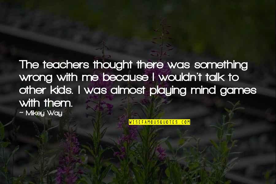 No More Playing Games Quotes By Mikey Way: The teachers thought there was something wrong with