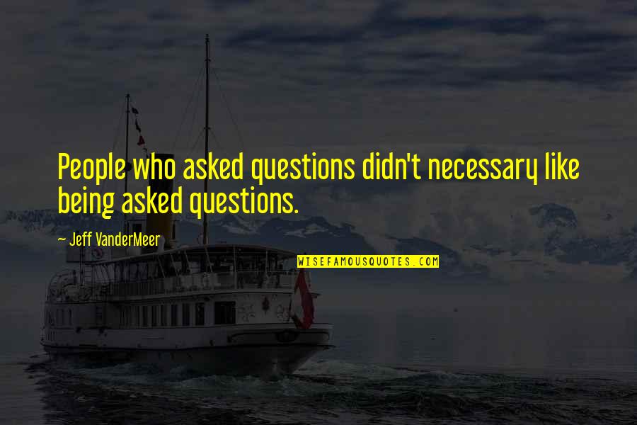 No More Questions Quotes By Jeff VanderMeer: People who asked questions didn't necessary like being