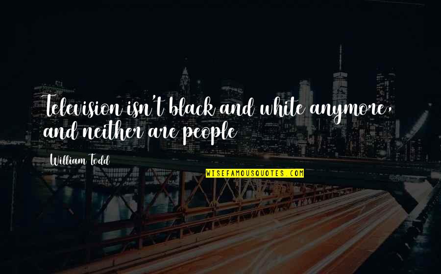 No More Racismk Quotes By William Todd: Television isn't black and white anymore, and neither