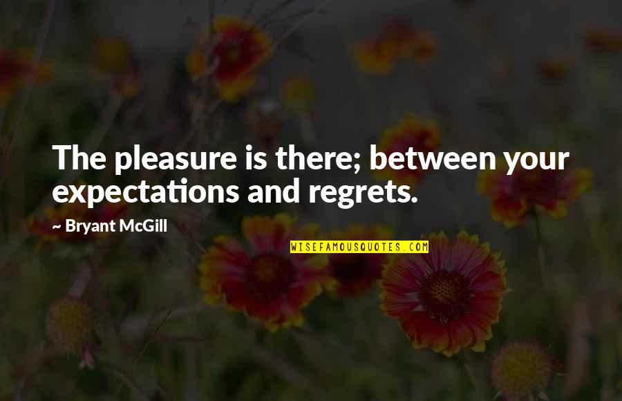 No More Regrets Quotes By Bryant McGill: The pleasure is there; between your expectations and
