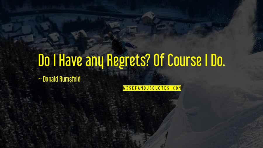 No More Regrets Quotes By Donald Rumsfeld: Do I Have any Regrets? Of Course I