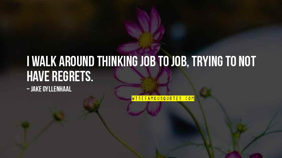 No More Regrets Quotes By Jake Gyllenhaal: I walk around thinking job to job, trying