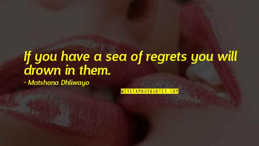 No More Regrets Quotes By Matshona Dhliwayo: If you have a sea of regrets you