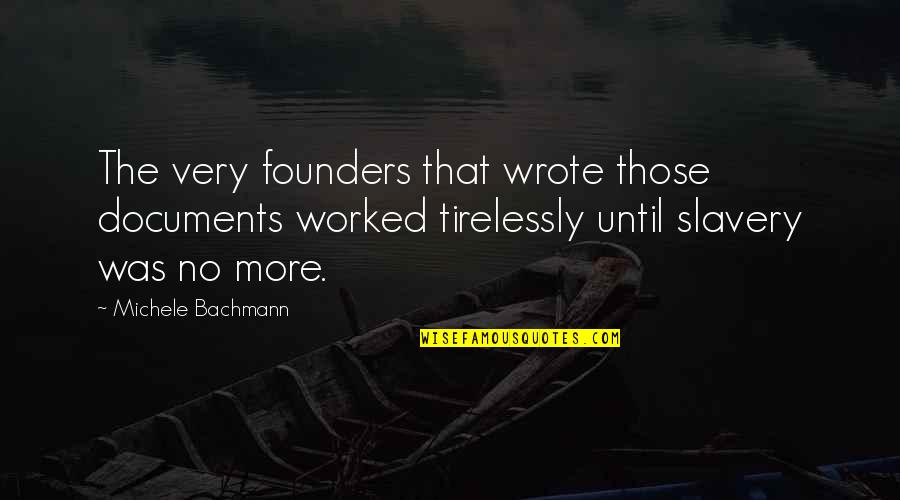 No More Slavery Quotes By Michele Bachmann: The very founders that wrote those documents worked