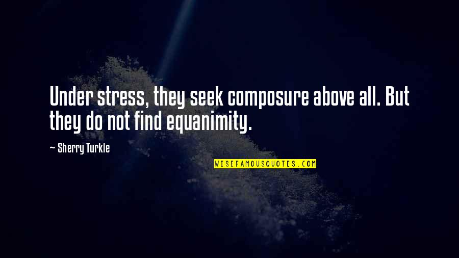 No More Stress Quotes By Sherry Turkle: Under stress, they seek composure above all. But