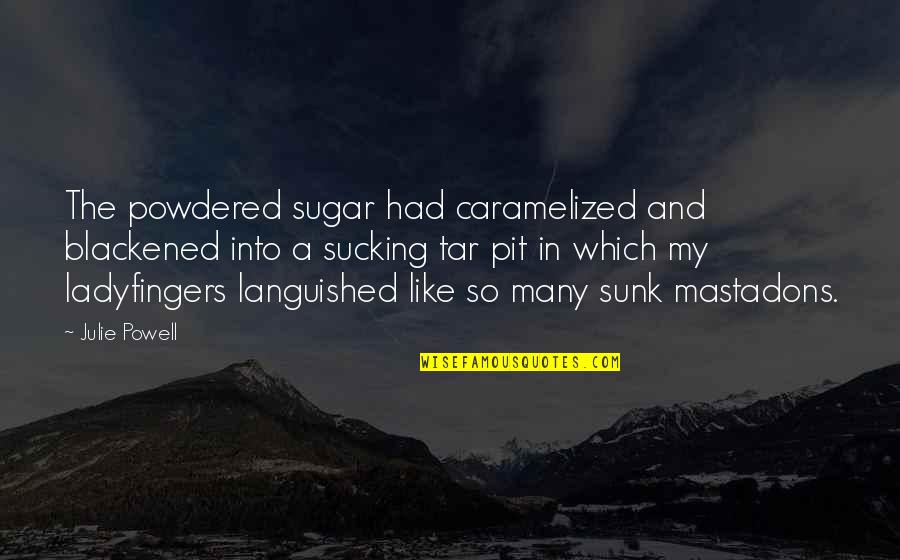 No More Sugar Quotes By Julie Powell: The powdered sugar had caramelized and blackened into