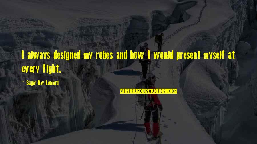 No More Sugar Quotes By Sugar Ray Leonard: I always designed my robes and how I No More Sugar Quotes By Sugar Ray Leonard: I always designed my robes and how I