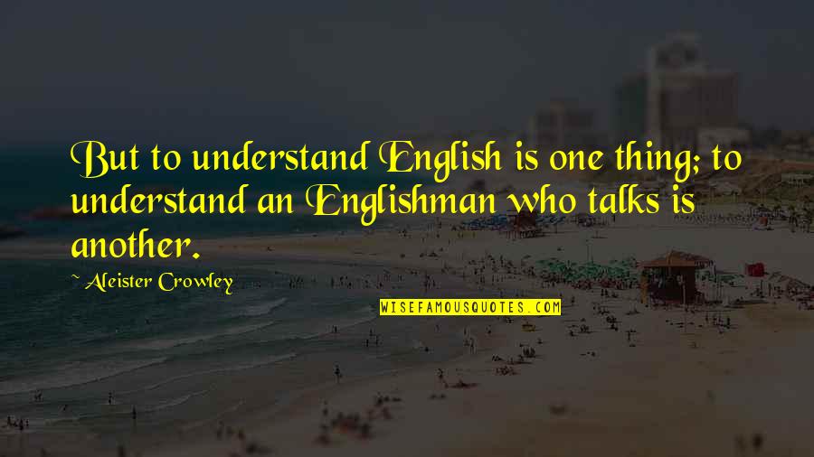 No More Talks Quotes By Aleister Crowley: But to understand English is one thing; to