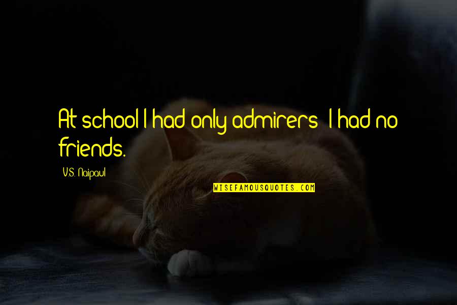 No More Than Friends Quotes By V.S. Naipaul: At school I had only admirers; I had