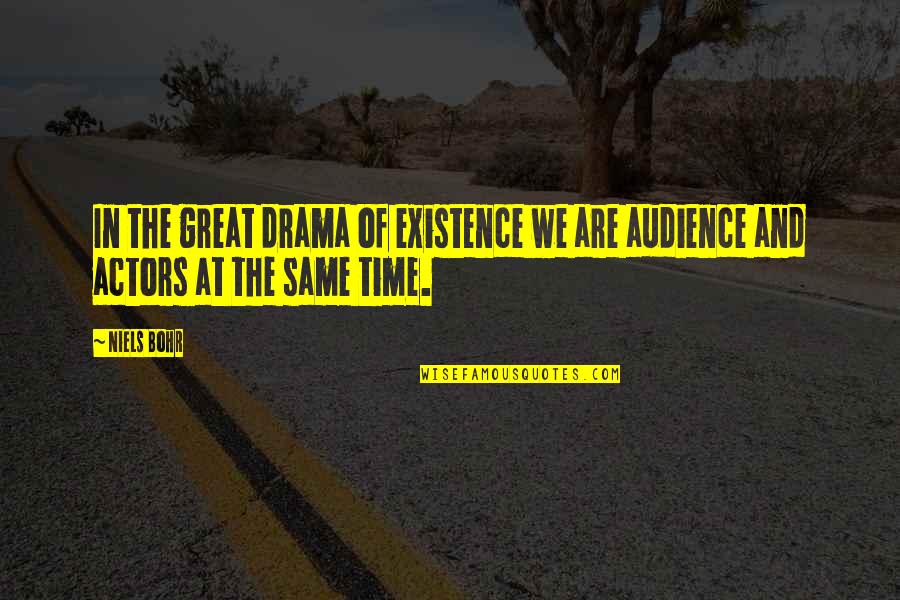 No More Time For Drama Quotes By Niels Bohr: In the great drama of existence we are