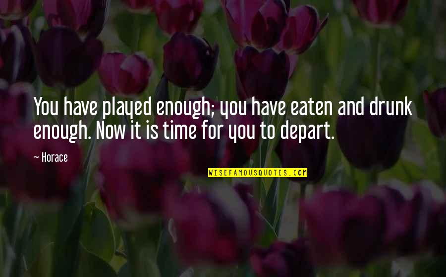 No More Time For Games Quotes By Horace: You have played enough; you have eaten and