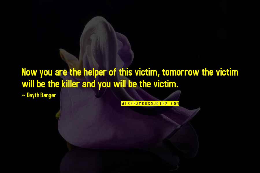 No More Tomorrow Quotes By Deyth Banger: Now you are the helper of this victim,