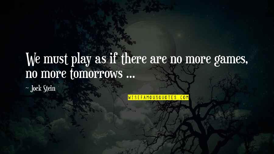 No More Tomorrow Quotes By Jock Stein: We must play as if there are no
