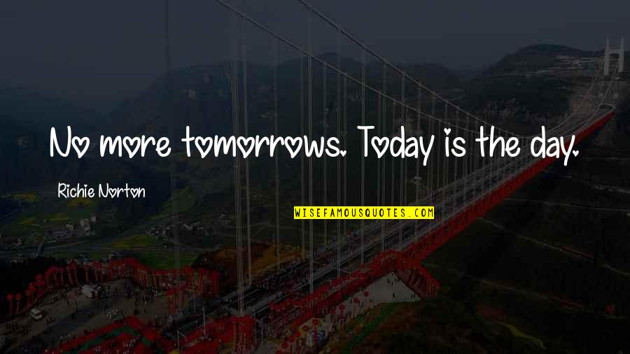 No More Tomorrow Quotes By Richie Norton: No more tomorrows. Today is the day.