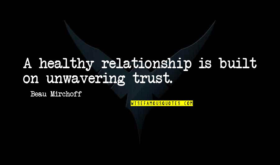 No More Trust In Relationship Quotes By Beau Mirchoff: A healthy relationship is built on unwavering trust.