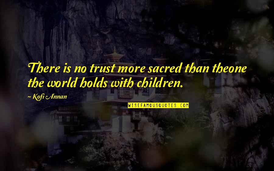 No More Trust Quotes By Kofi Annan: There is no trust more sacred than theone