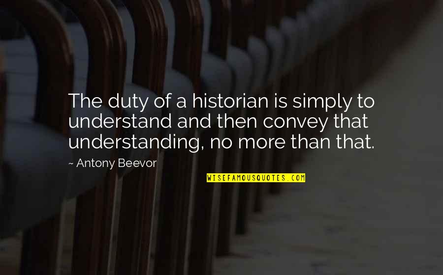 No More Understanding Quotes By Antony Beevor: The duty of a historian is simply to