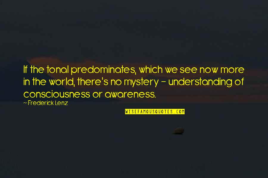 No More Understanding Quotes By Frederick Lenz: If the tonal predominates, which we see now