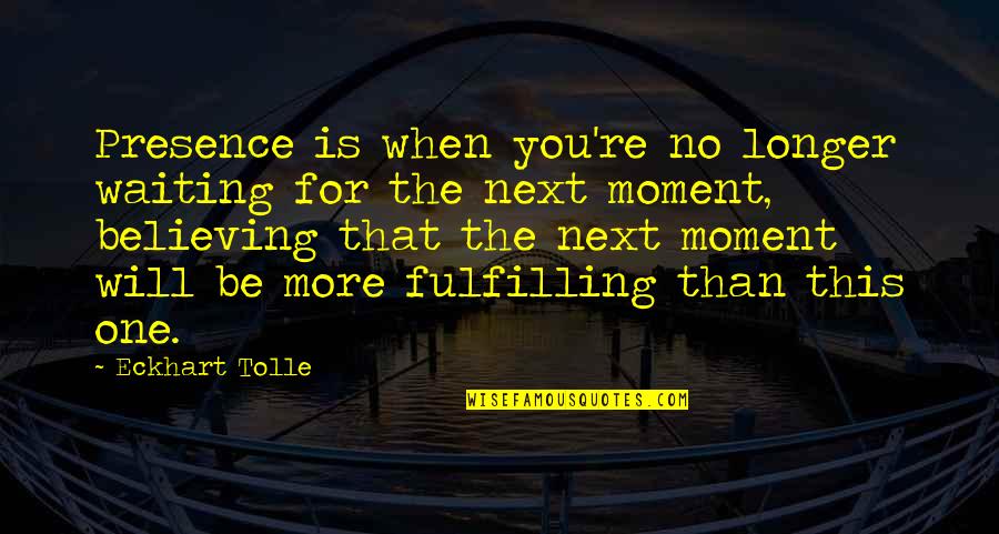 No More Waiting Quotes By Eckhart Tolle: Presence is when you're no longer waiting for