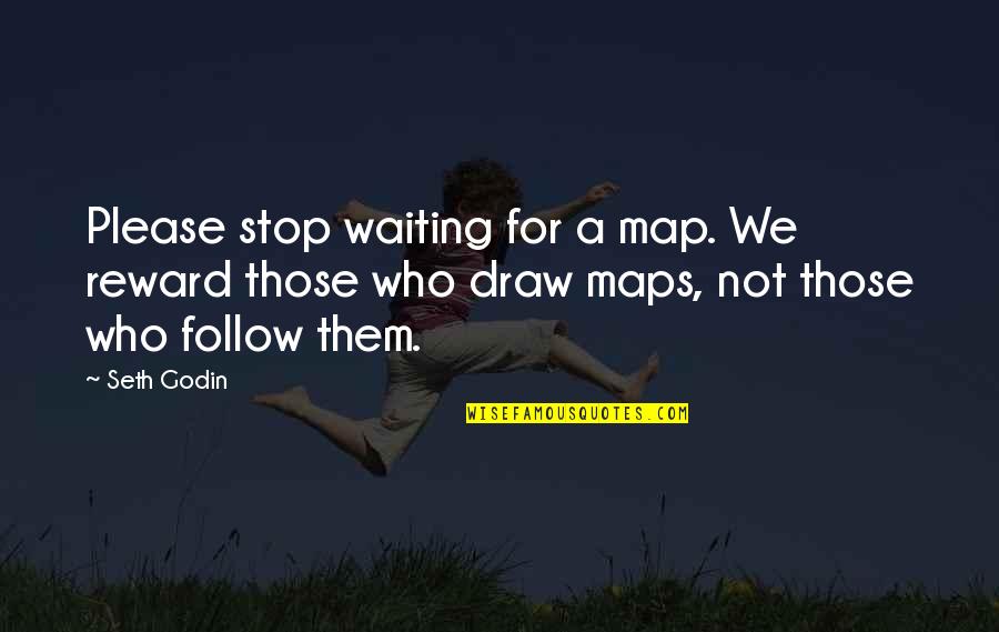 No More Waiting Quotes By Seth Godin: Please stop waiting for a map. We reward