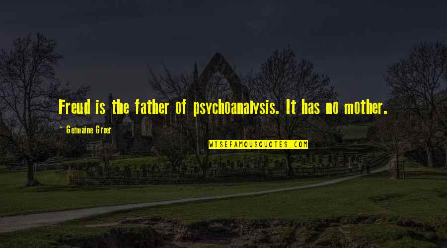 No Mother No Father Quotes By Germaine Greer: Freud is the father of psychoanalysis. It has