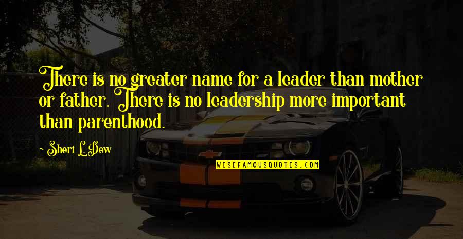 No Mother No Father Quotes By Sheri L. Dew: There is no greater name for a leader