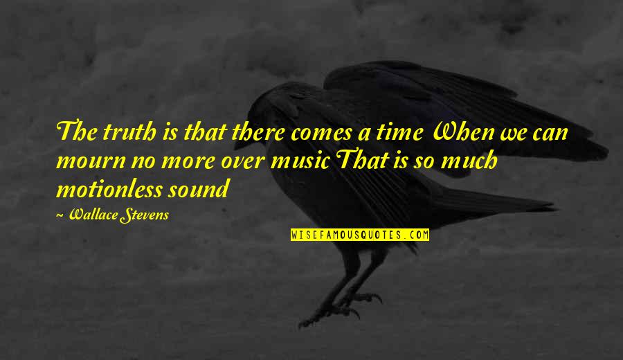 No Mourn Quotes By Wallace Stevens: The truth is that there comes a time No Mourn Quotes By Wallace Stevens: The truth is that there comes a time