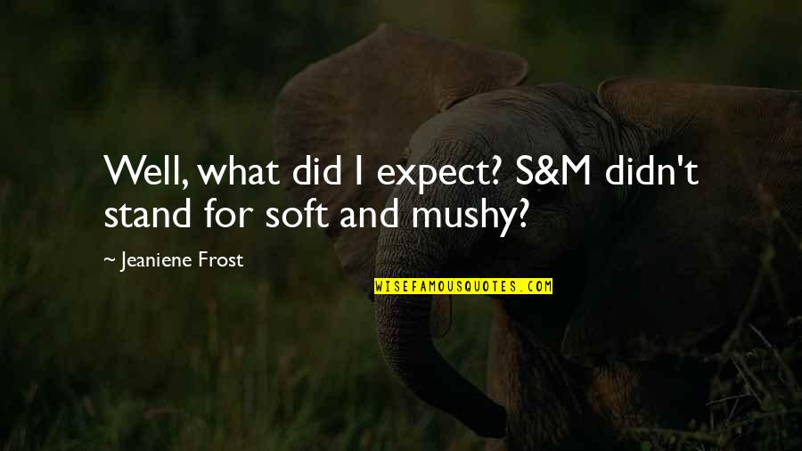 No Mushy Quotes By Jeaniene Frost: Well, what did I expect? S&M didn't stand