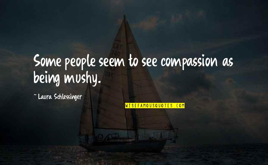 No Mushy Quotes By Laura Schlessinger: Some people seem to see compassion as being