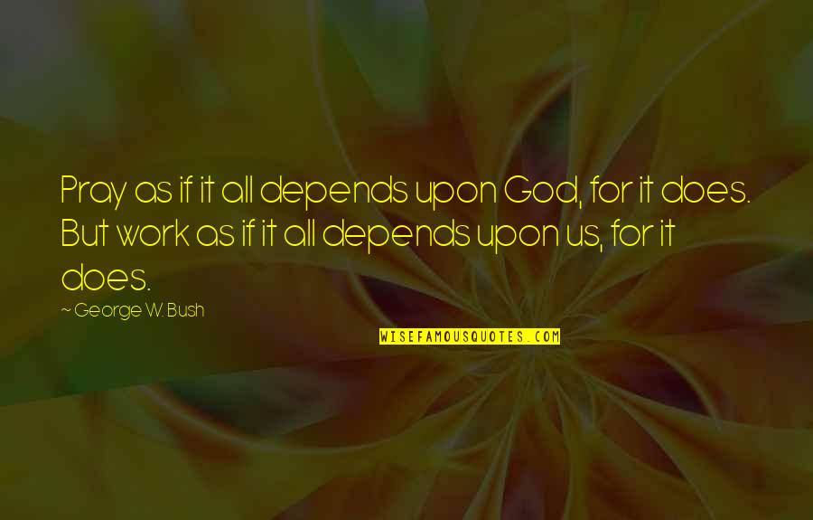 No Music No Life Quote Quotes By George W. Bush: Pray as if it all depends upon God, No Music No Life Quote Quotes By George W. Bush: Pray as if it all depends upon God,