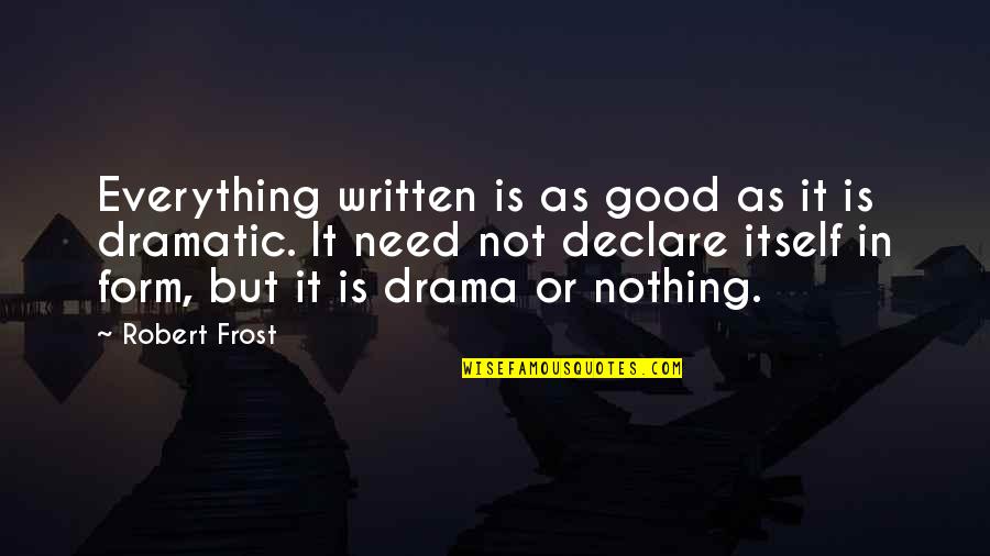 No Need Drama Quotes By Robert Frost: Everything written is as good as it is