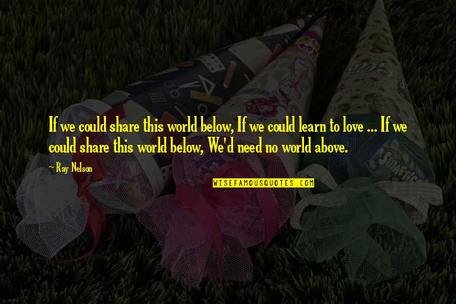 No Need Love Quotes By Ray Nelson: If we could share this world below, If