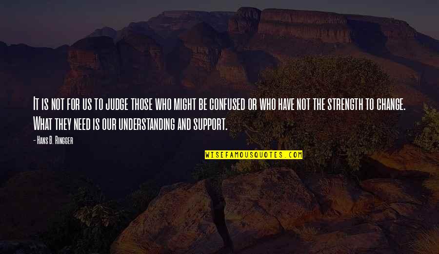 No Need Of Support Quotes By Hans B. Ringger: It is not for us to judge those No Need Of Support Quotes By Hans B. Ringger: It is not for us to judge those